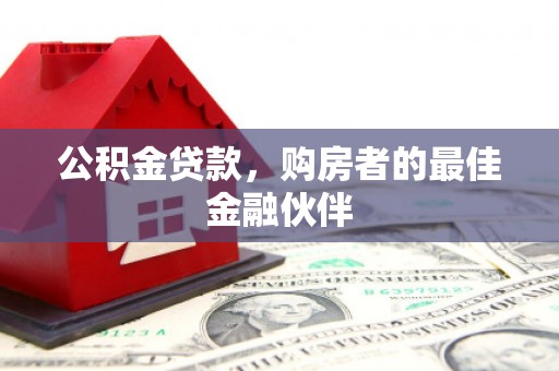 增城公积金贷款，购房者的最佳金融伙伴