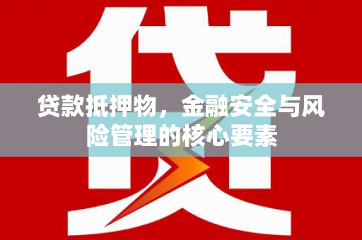 增城贷款抵押物，金融安全与风险管理的核心要素