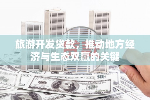 增城旅游开发贷款，推动地方经济与生态双赢的关键