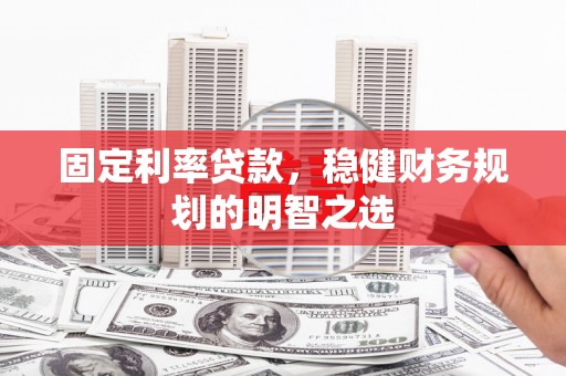 增城固定利率贷款，稳健财务规划的明智之选