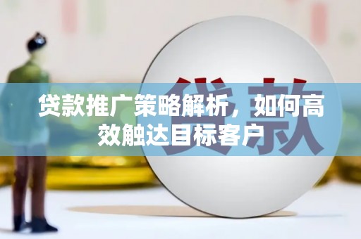 增城贷款推广策略解析，如何高效触达目标客户