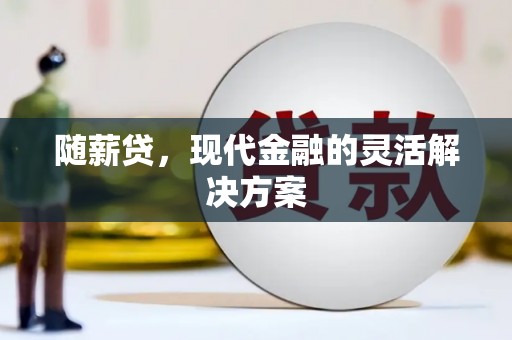 增城随薪贷，现代金融的灵活解决方案
