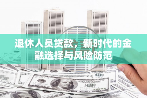 增城退休人员贷款，新时代的金融选择与风险防范