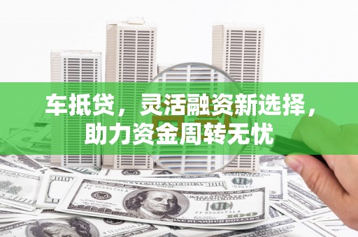 增城车抵贷，灵活融资新选择，助力资金周转无忧