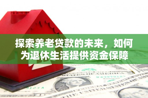 增城探索养老贷款的未来，如何为退休生活提供资金保障