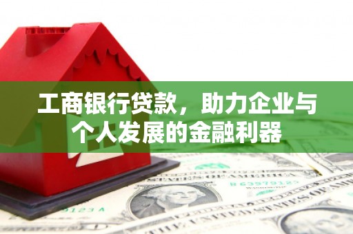 增城工商银行贷款，助力企业与个人发展的金融利器