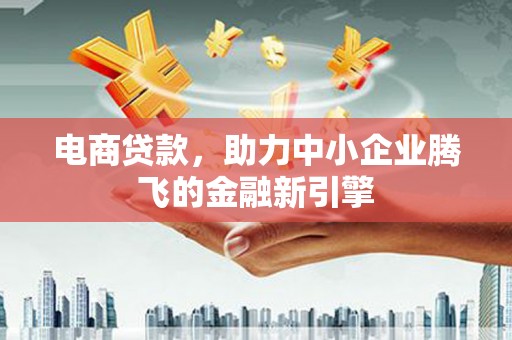 增城电商贷款，助力中小企业腾飞的金融新引擎