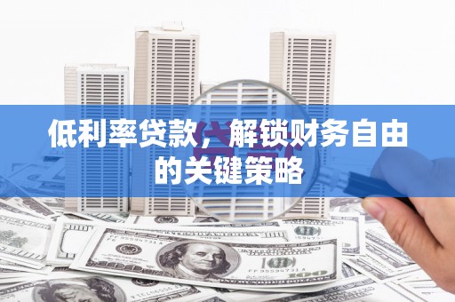 增城低利率贷款，解锁财务自由的关键策略