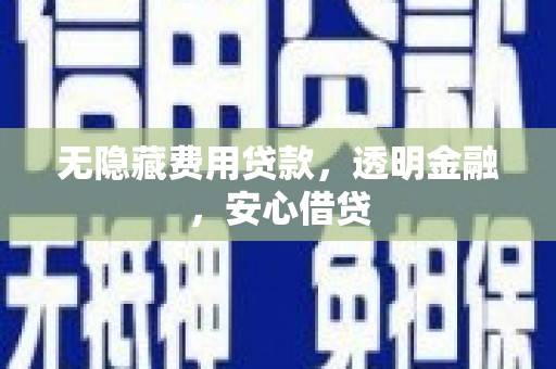 增城无隐藏费用贷款，透明金融，安心借贷