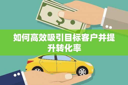 增城如何高效吸引目标客户并提升转化率