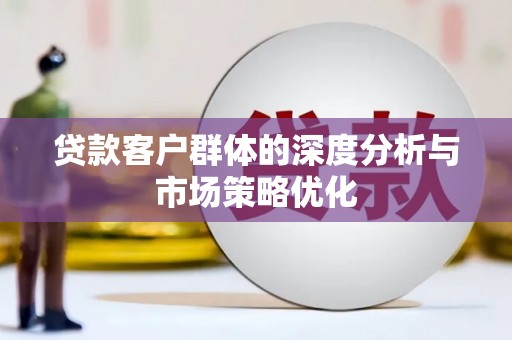 增城贷款客户群体的深度分析与市场策略优化