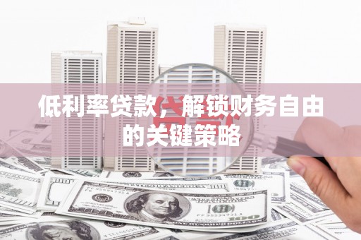 增城低利率贷款，解锁财务自由的关键策略