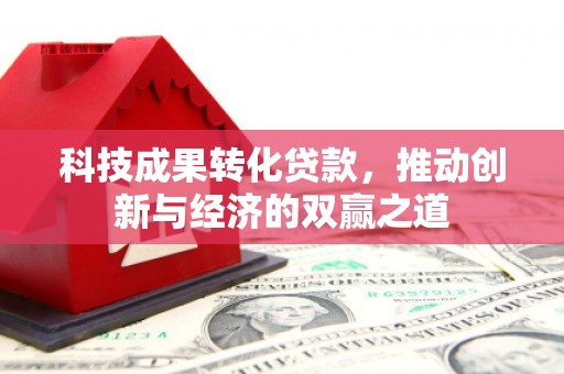 增城科技成果转化贷款，推动创新与经济的双赢之道