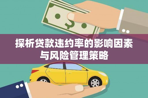 增城探析贷款违约率的影响因素与风险管理策略