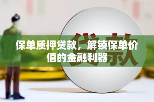 增城保单质押贷款，解锁保单价值的金融利器
