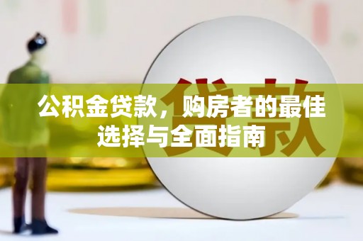 增城公积金贷款，购房者的最佳选择与全面指南