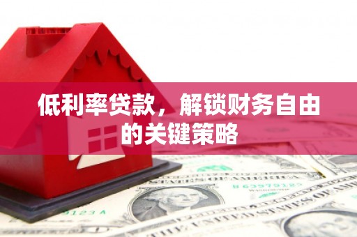增城低利率贷款，解锁财务自由的关键策略