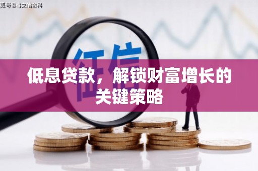 增城低息贷款，解锁财富增长的关键策略