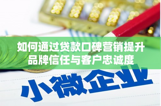 增城如何通过贷款口碑营销提升品牌信任与客户忠诚度