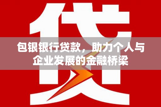 增城包银银行贷款，助力个人与企业发展的金融桥梁