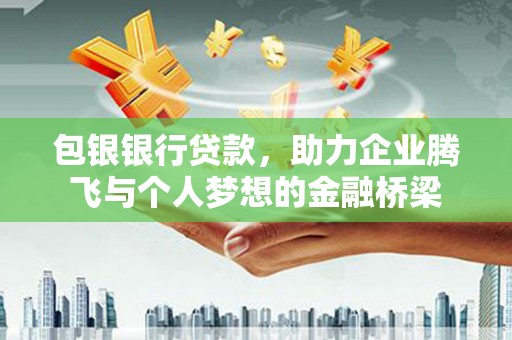 增城包银银行贷款，助力企业腾飞与个人梦想的金融桥梁