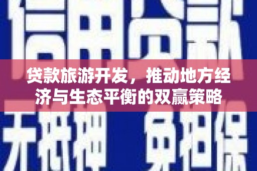 增城贷款旅游开发，推动地方经济与生态平衡的双赢策略