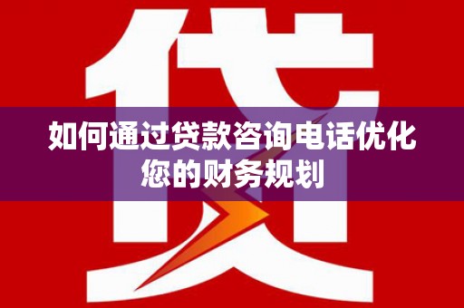 增城如何通过贷款咨询电话优化您的财务规划