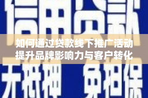 增城如何通过贷款线下推广活动提升品牌影响力与客户转化率