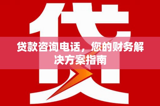增城贷款咨询电话，您的财务解决方案指南