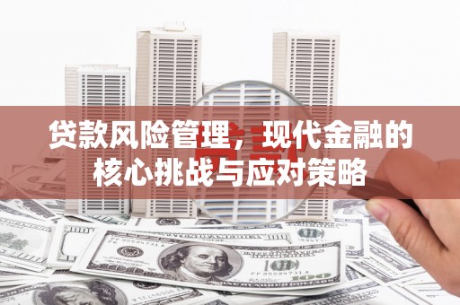 增城贷款风险管理，现代金融的核心挑战与应对策略