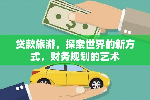 增城贷款旅游，探索世界的新方式，财务规划的艺术