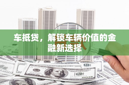 增城车抵贷，解锁车辆价值的金融新选择