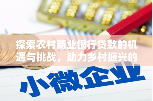 增城探索农村商业银行贷款的机遇与挑战，助力乡村振兴的金融引擎
