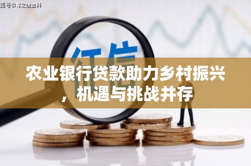 增城农业银行贷款助力乡村振兴，机遇与挑战并存
