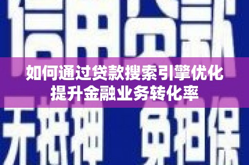 增城如何通过贷款搜索引擎优化提升金融业务转化率