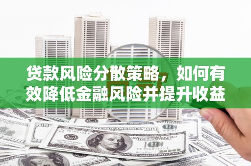 增城贷款风险分散策略，如何有效降低金融风险并提升收益