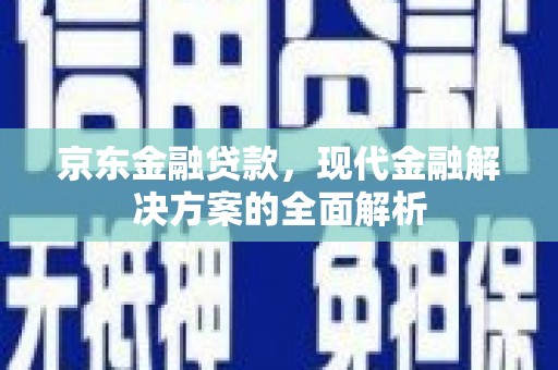 增城京东金融贷款，现代金融解决方案的全面解析