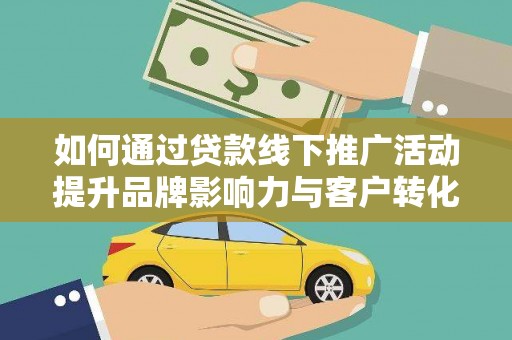 增城如何通过贷款线下推广活动提升品牌影响力与客户转化率