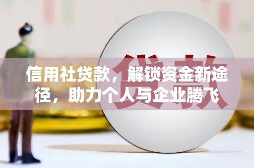 增城信用社贷款，解锁资金新途径，助力个人与企业腾飞