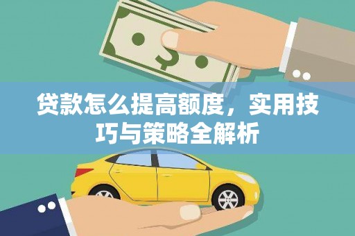 增城贷款怎么提高额度，实用技巧与策略全解析