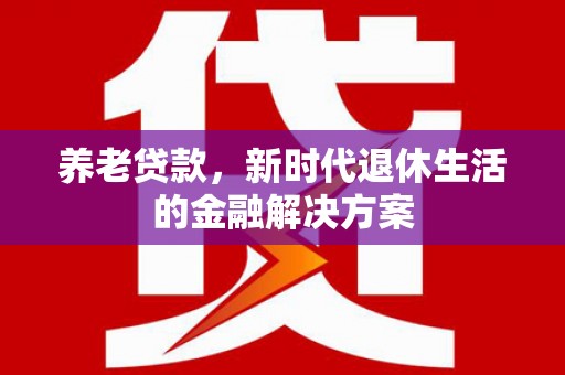 增城养老贷款，新时代退休生活的金融解决方案