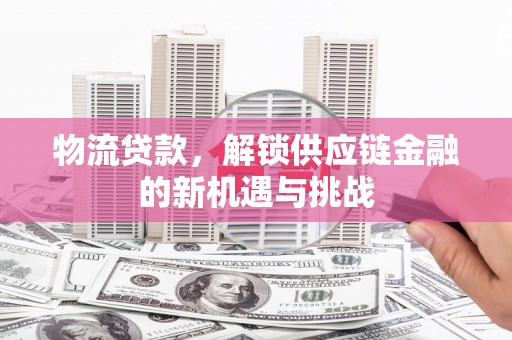 增城物流贷款，解锁供应链金融的新机遇与挑战