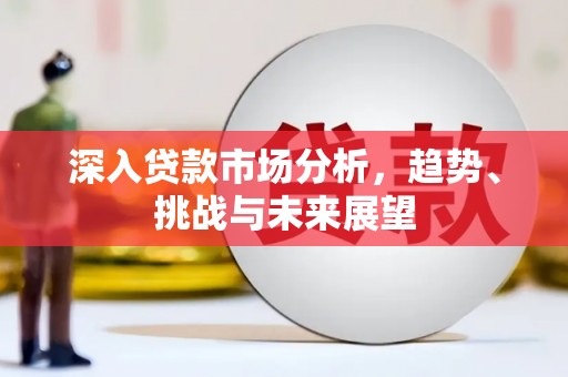 增城深入贷款市场分析，趋势、挑战与未来展望