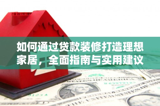 增城如何通过贷款装修打造理想家居，全面指南与实用建议