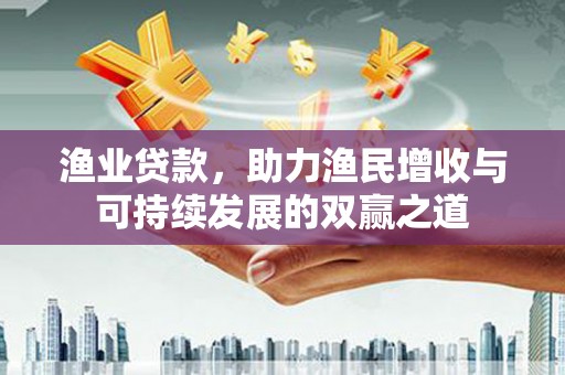 增城渔业贷款，助力渔民增收与可持续发展的双赢之道