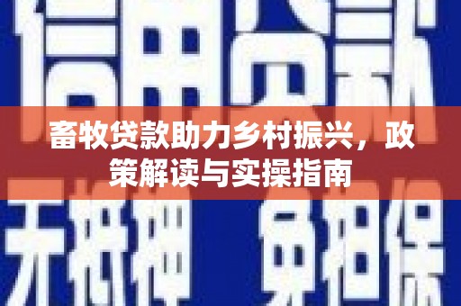 增城畜牧贷款助力乡村振兴，政策解读与实操指南