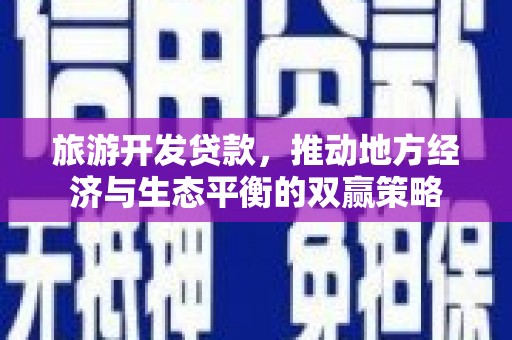 增城旅游开发贷款，推动地方经济与生态平衡的双赢策略