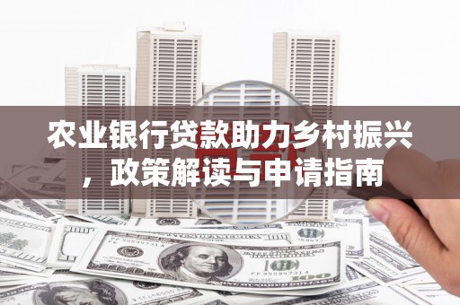 增城农业银行贷款助力乡村振兴，政策解读与申请指南