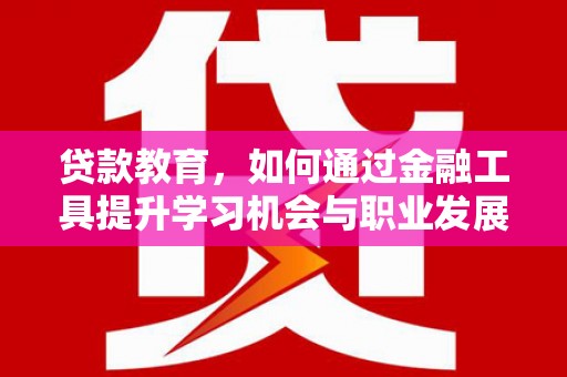 增城贷款教育，如何通过金融工具提升学习机会与职业发展