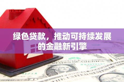 增城绿色贷款，推动可持续发展的金融新引擎